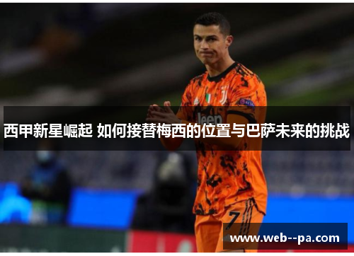 西甲新星崛起 如何接替梅西的位置与巴萨未来的挑战