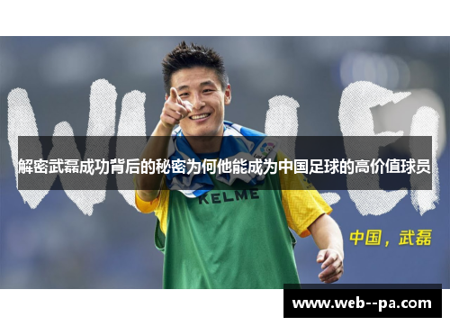 解密武磊成功背后的秘密为何他能成为中国足球的高价值球员