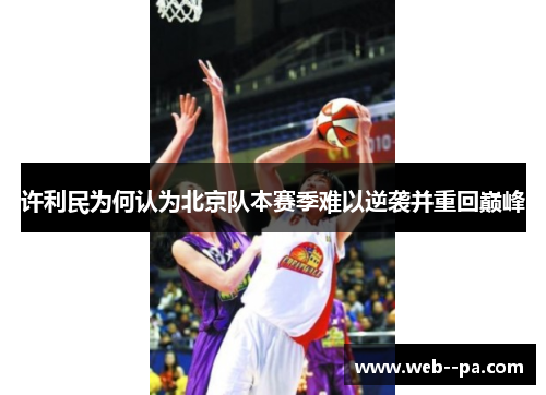 许利民为何认为北京队本赛季难以逆袭并重回巅峰