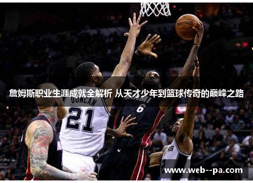 詹姆斯职业生涯成就全解析 从天才少年到篮球传奇的巅峰之路