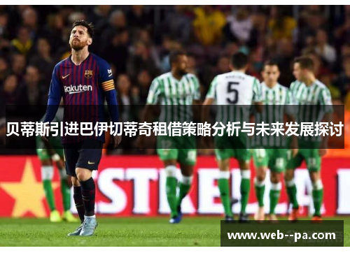 贝蒂斯引进巴伊切蒂奇租借策略分析与未来发展探讨