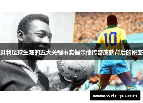 贝利足球生涯的五大关键事实揭示他传奇成就背后的秘密