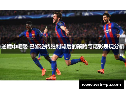 逆境中崛起 巴黎逆转胜利背后的策略与精彩表现分析