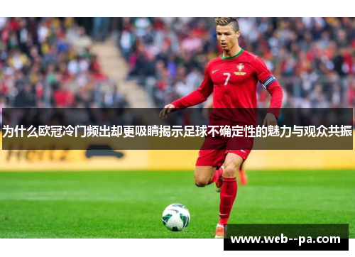 为什么欧冠冷门频出却更吸睛揭示足球不确定性的魅力与观众共振