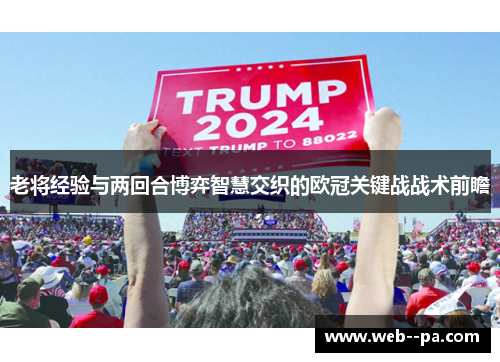 老将经验与两回合博弈智慧交织的欧冠关键战战术前瞻