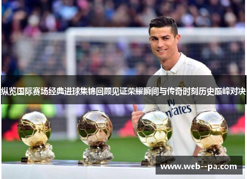 纵览国际赛场经典进球集锦回顾见证荣耀瞬间与传奇时刻历史巅峰对决