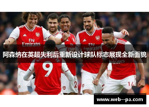 阿森纳在英超失利后重新设计球队标志展现全新面貌