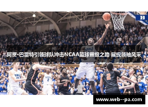 阿贾·巴雷特引领球队冲击NCAA篮球晋级之路 展现领袖风采