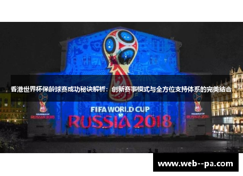 香港世界杯保龄球赛成功秘诀解析：创新赛事模式与全方位支持体系的完美结合