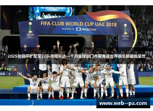 2025世俱杯扩军至32队赛程长达一个月全球豪门齐聚角逐世界俱乐部最高荣誉