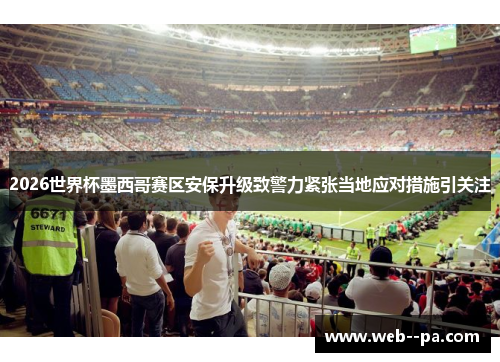 2026世界杯墨西哥赛区安保升级致警力紧张当地应对措施引关注 2026世界杯墨西哥赛区安保升级致警力紧张当地应对措施引关注