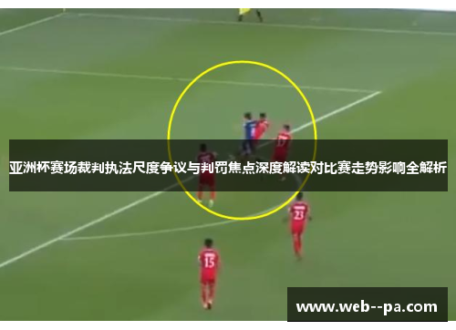 亚洲杯赛场裁判执法尺度争议与判罚焦点深度解读对比赛走势影响全解析
