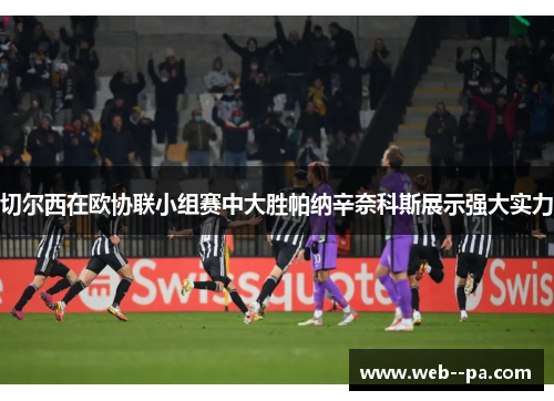 切尔西在欧协联小组赛中大胜帕纳辛奈科斯展示强大实力