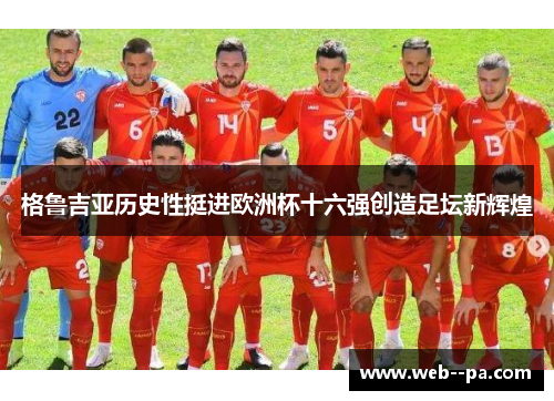 格鲁吉亚历史性挺进欧洲杯十六强创造足坛新辉煌