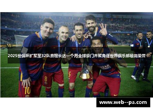 2025世俱杯扩军至32队赛程长达一个月全球豪门齐聚角逐世界俱乐部最高荣誉