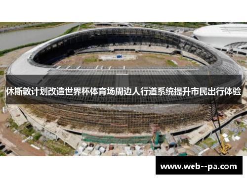 休斯敦计划改造世界杯体育场周边人行道系统提升市民出行体验