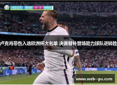 卢克肖带伤入选欧洲杯大名单 决赛替补登场助力球队逆转胜