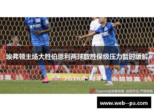 埃弗顿主场大胜伯恩利两球取胜保级压力暂时缓解