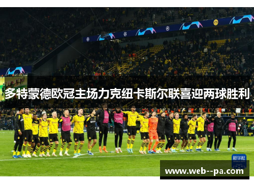多特蒙德欧冠主场力克纽卡斯尔联喜迎两球胜利