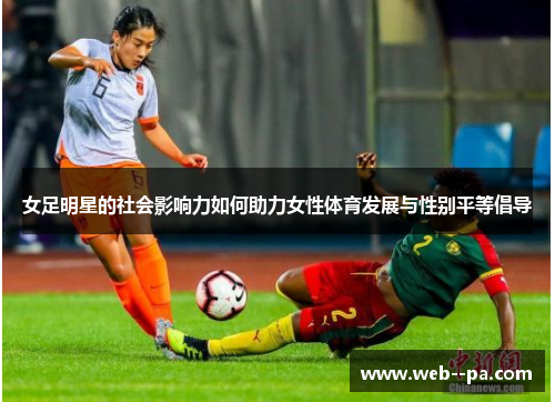 女足明星的社会影响力如何助力女性体育发展与性别平等倡导