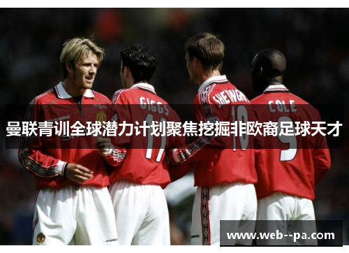 曼联青训全球潜力计划聚焦挖掘非欧裔足球天才