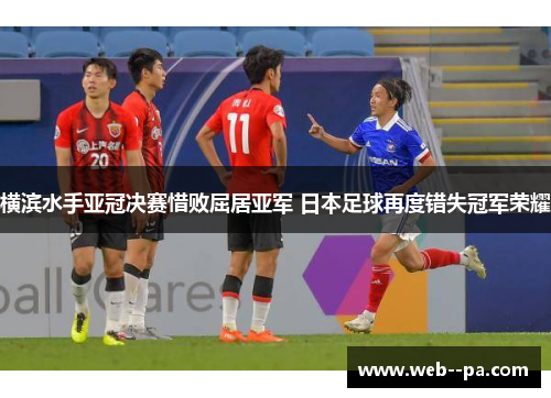 横滨水手亚冠决赛惜败屈居亚军 日本足球再度错失冠军荣耀