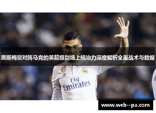 奥斯梅恩对阵马竞的英超级别场上统治力深度解析全面战术与数据