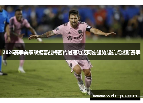 2026赛季美职联揭幕战梅西传射建功迈阿密强势起航点燃新赛季