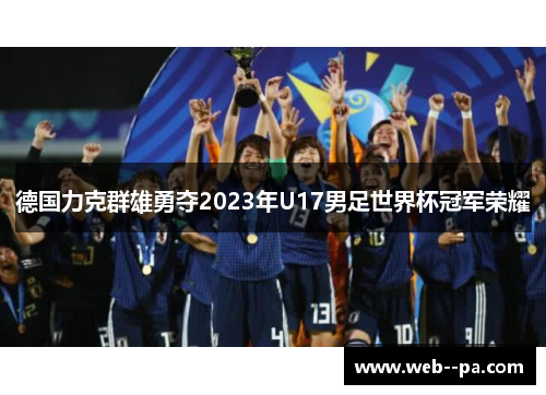 德国力克群雄勇夺2023年U17男足世界杯冠军荣耀