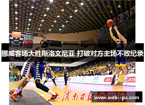 挪威客场大胜斯洛文尼亚 打破对方主场不败纪录 挪威客场大胜斯洛文尼亚 打破对方主场不败纪录