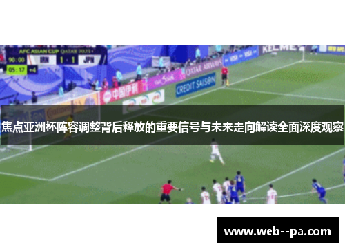 焦点亚洲杯阵容调整背后释放的重要信号与未来走向解读全面深度观察 焦点亚洲杯阵容调整背后释放的重要信号与未来走向解读全面深度观察