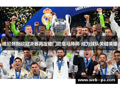 维尼修斯欧冠决赛再度破门助皇马捧杯 成为球队关键英雄